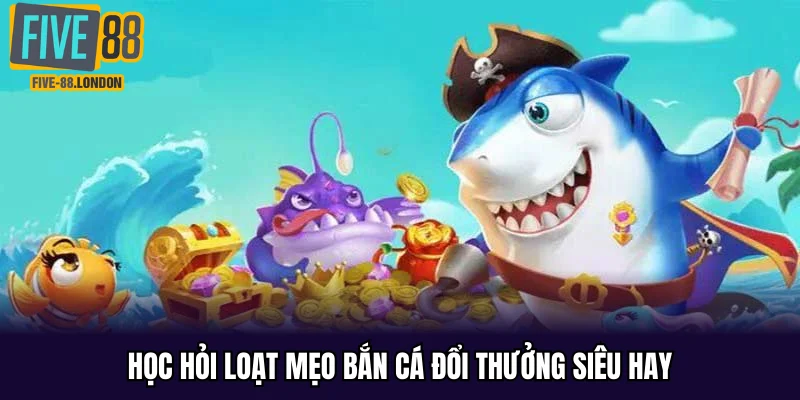 Học hỏi loạt mẹo bắn cá đổi thưởng siêu hay