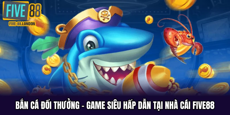 Bắn cá đổi thưởng tại Five88