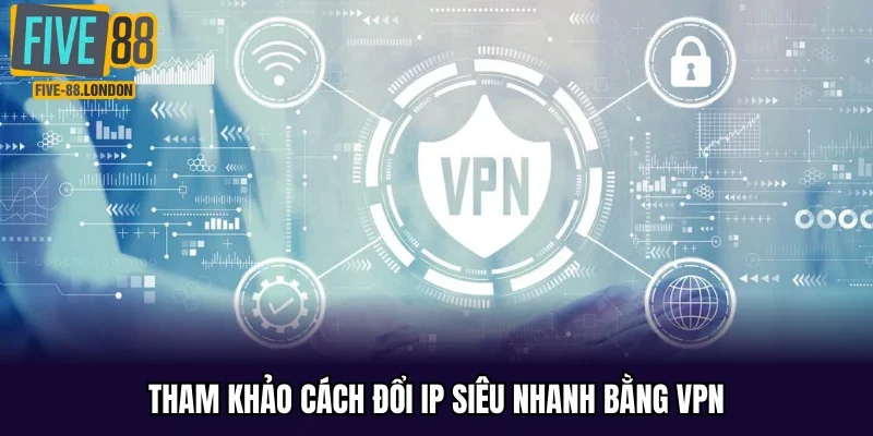 Tham khảo cách đổi IP siêu nhanh bằng VPN