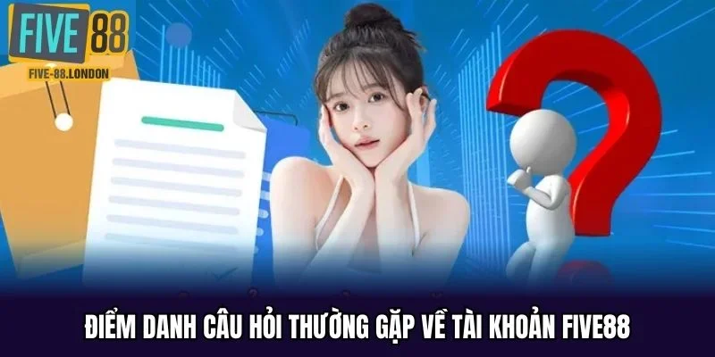 Điểm danh câu hỏi thường gặp về tài khoản FIVE88