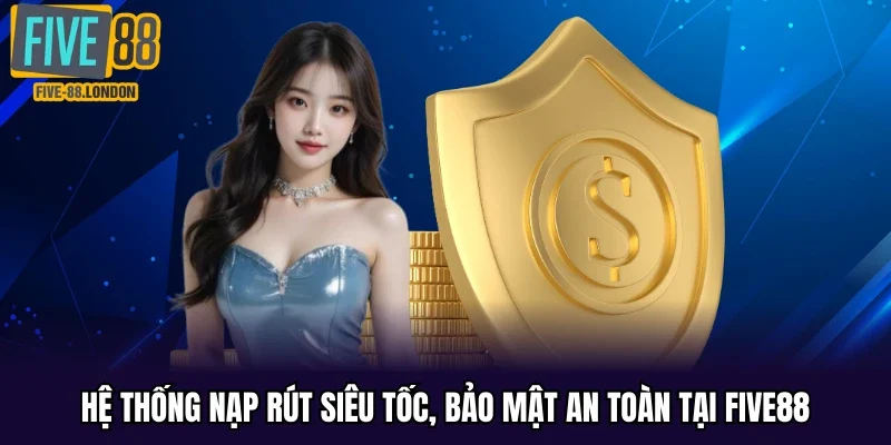 Hệ thống nạp rút siêu tốc, bảo mật an toàn tại Five88