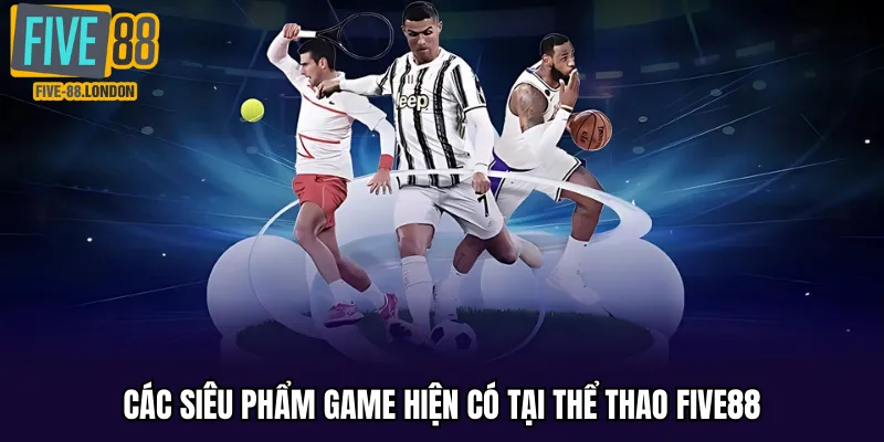 Các siêu phẩm game hiện có tại thể thao Five88
