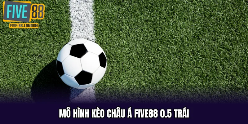 Mô hình kèo châu Á Five88 0.5 trái