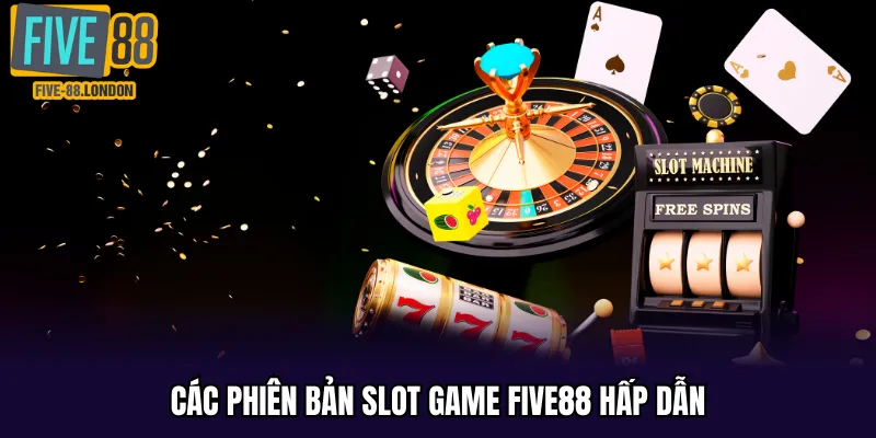 Các phiên bản slot game Five88 hấp dẫn