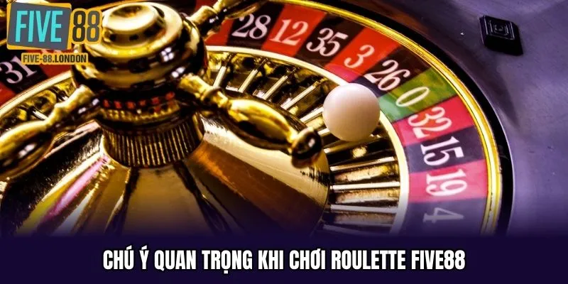 Chú ý cần đảm bảo khi chơi Roulette Five88