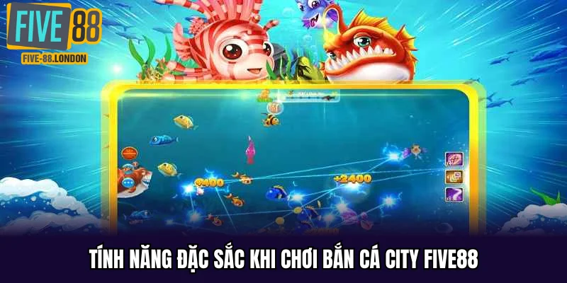 Tính năng đặc sắc khi chơi bắn cá city Five88