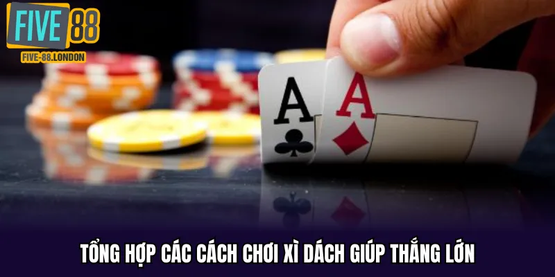 Tổng hợp các cách chơi xì dách giúp thắng lớn