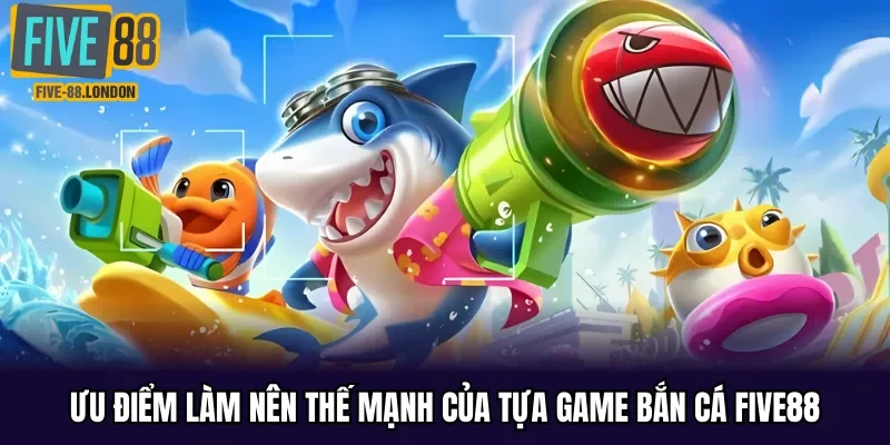 Ưu điểm làm nên thế mạnh của tựa game bắn cá Five88